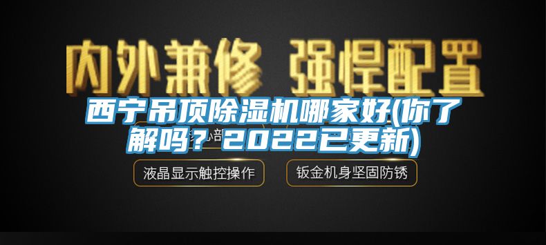 西寧吊頂除濕機哪家好(你了解嗎？2022已更新)