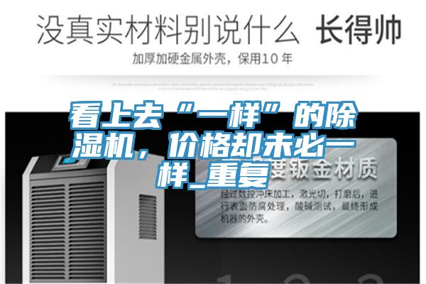 看上去“一樣”的除濕機(jī)，價(jià)格卻未必一樣_重復(fù)