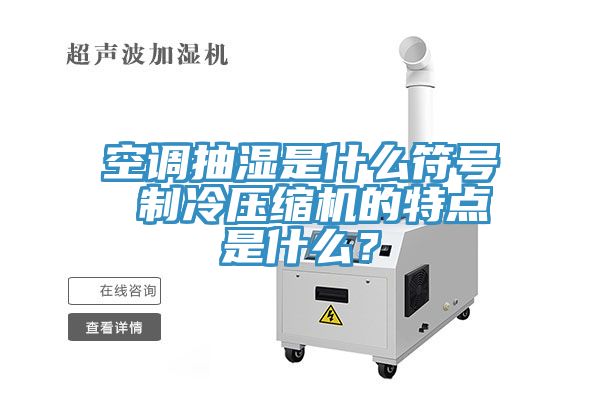 空調(diào)抽濕是什么符號 制冷壓縮機(jī)的特點是什么？
