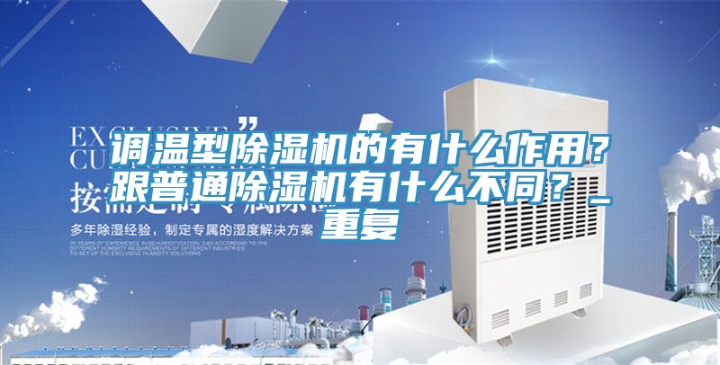 調溫型除濕機的有什么作用?跟普通除濕機有什么不同?_重復