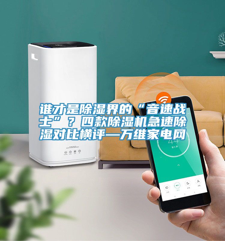 誰才是除濕界的“音速戰士”?四款除濕機急速除濕對比橫評—萬維家電網