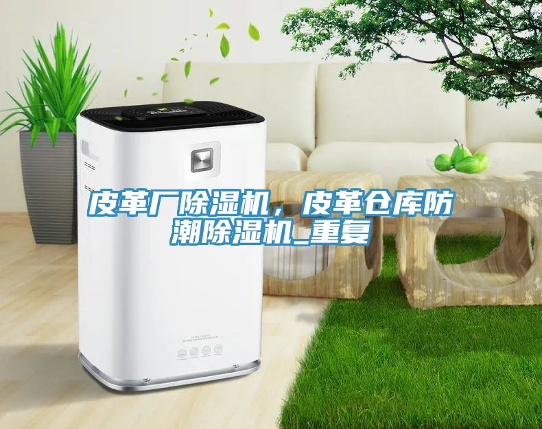 皮革廠除濕機，皮革倉庫防潮除濕機_重復