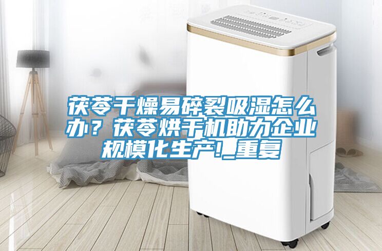 茯苓干燥易碎裂吸濕怎么辦？茯苓烘干機助力企業規模化生產!_重復