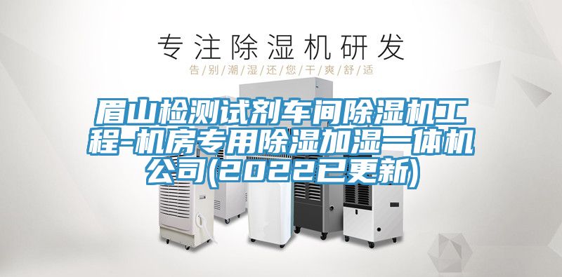 眉山檢測(cè)試劑車間除濕機(jī)工程-機(jī)房專用除濕加濕一體機(jī)公司(2022已更新)