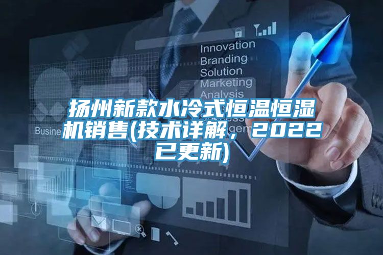 揚州新款水冷式恒溫恒濕機銷售(技術詳解,2022已更新)
