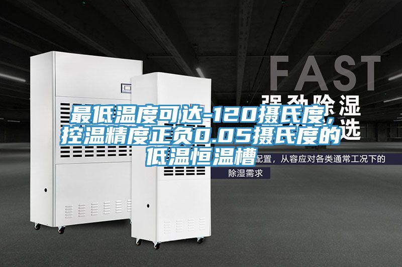 最低溫度可達-120攝氏度，控溫精度正負0.05攝氏度的低溫恒溫槽
