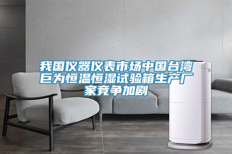 我國儀器儀表市場中國臺灣巨為恒溫恒濕試驗箱生產廠家競爭加劇