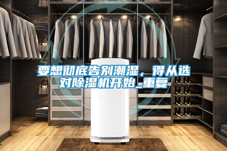 要想徹底告別潮濕，得從選對除濕機開始_重復