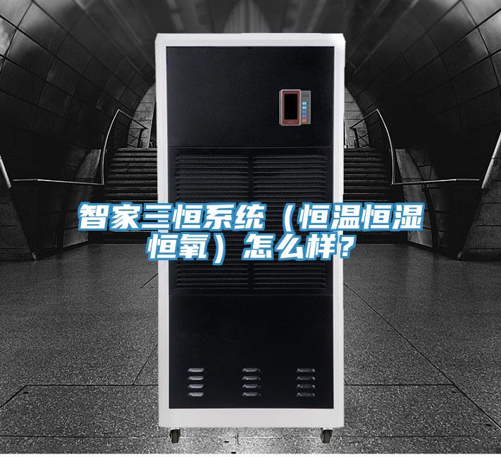 智家三恒系統（恒溫恒濕恒氧）怎么樣？