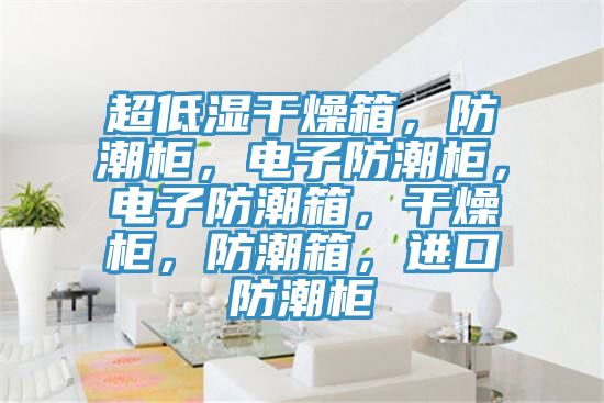 超低濕干燥箱，防潮柜，電子防潮柜，電子防潮箱，干燥柜，防潮箱，進(jìn)口防潮柜