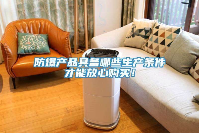 防爆產(chǎn)品具備哪些生產(chǎn)條件才能放心購(gòu)買！