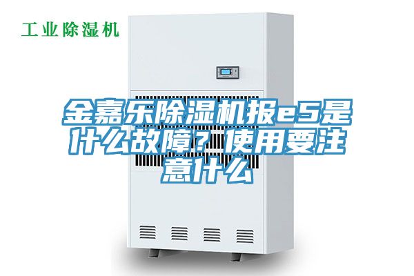 金嘉樂除濕機(jī)報(bào)e5是什么故障?使用要注意什么