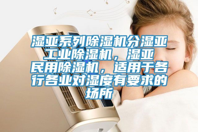 濕亞系列除濕機分濕亞 工業除濕機，濕亞 民用除濕機，適用于各行各業對濕度有要求的場所