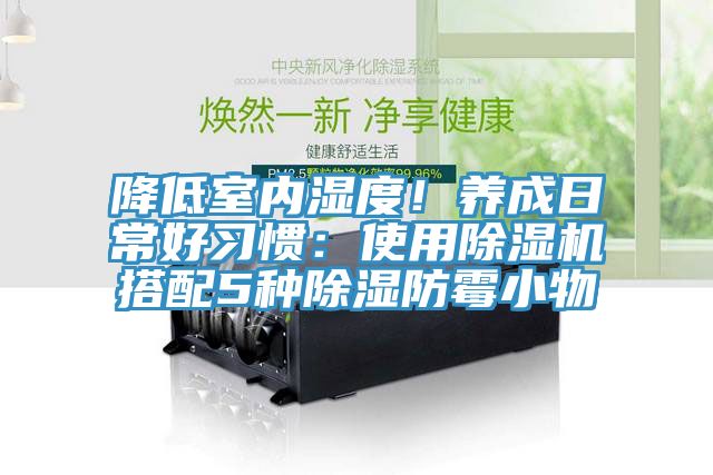 降低室內(nèi)濕度!養(yǎng)成日常好習(xí)慣:使用除濕機搭配5種除濕防霉小物