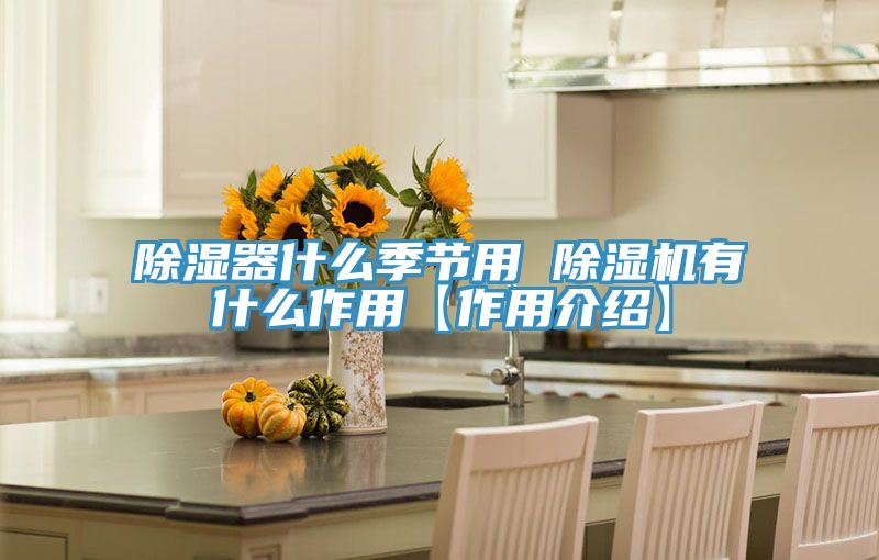 除濕器什么季節用 除濕機有什么作用【作用介紹】