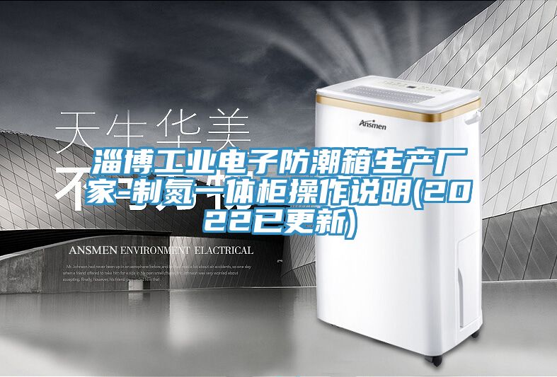 淄博工業電子防潮箱生產廠家-制氮一體柜操作說明(2022已更新)