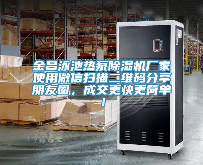 金昌泳池?zé)岜贸凉駲C廠家使用微信掃描二維碼分享朋友圈，成交更快更簡單！