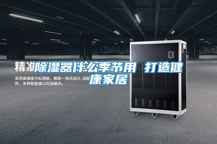 除濕器什么季節用 打造健康家居