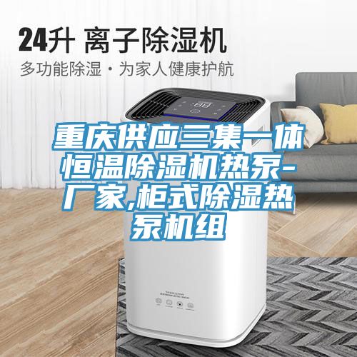 重慶供應(yīng)三集一體恒溫除濕機(jī)熱泵-廠(chǎng)家,柜式除濕熱泵機(jī)組