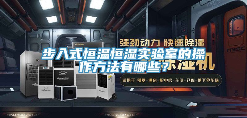 步入式恒溫恒濕實(shí)驗(yàn)室的操作方法有哪些?