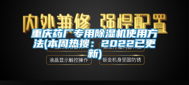 重慶藥廠專用除濕機(jī)使用方法(本周熱搜:2022已更新)