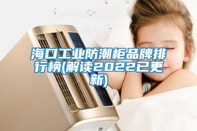 海口工業防潮柜品牌排行榜(解讀2022已更新)