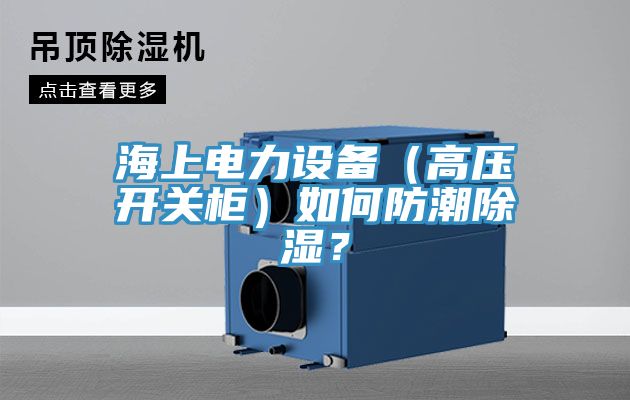 海上電力設備（高壓開關柜）如何防潮除濕？