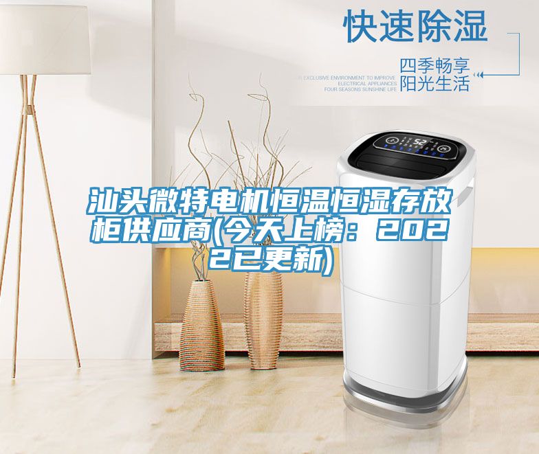 汕頭微特電機(jī)恒溫恒濕存放柜供應(yīng)商(今天上榜：2022已更新)