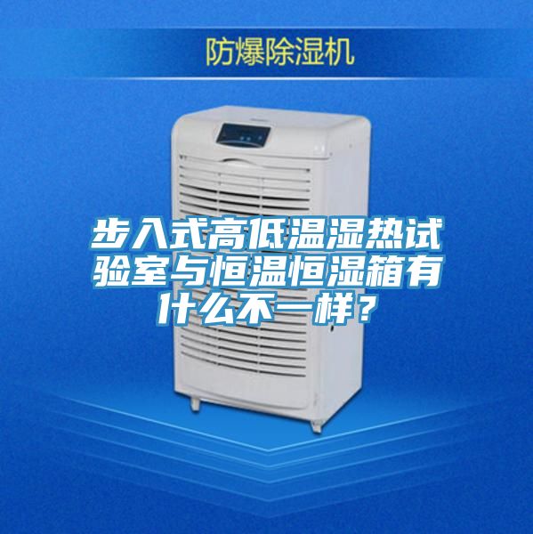 步入式高低溫濕熱試驗(yàn)室與恒溫恒濕箱有什么不一樣？