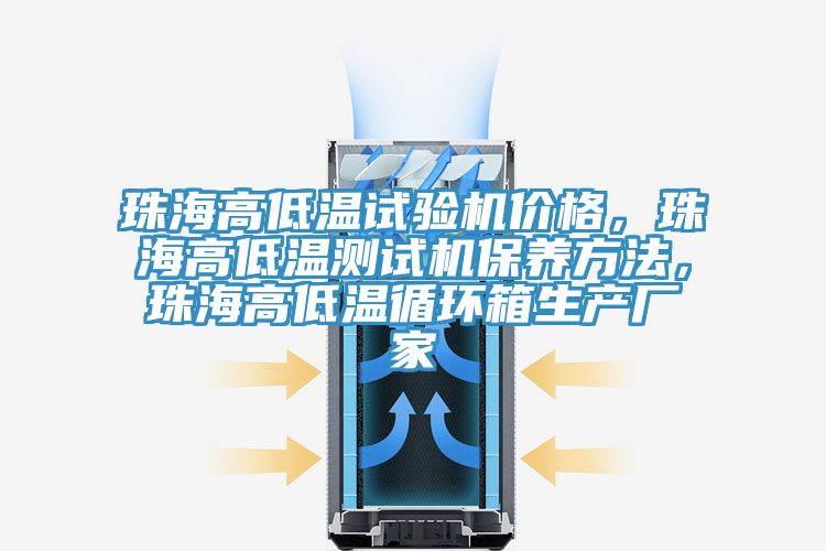 珠海高低溫試驗機價格，珠海高低溫測試機保養方法，珠海高低溫循環箱生產廠家