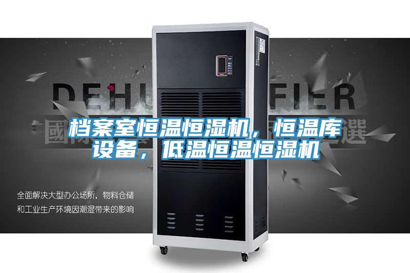 檔案室恒溫恒濕機,恒溫庫設備,低溫恒溫恒濕機