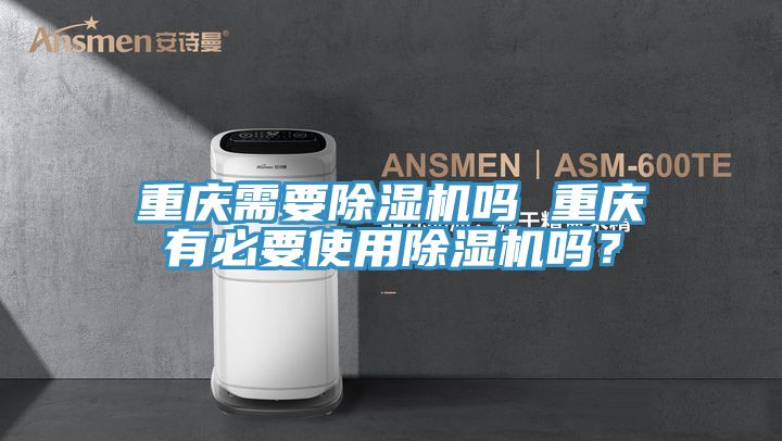 重慶需要除濕機(jī)嗎 重慶有必要使用除濕機(jī)嗎?