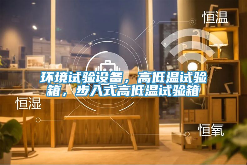 環(huán)境試驗設(shè)備，高低溫試驗箱，步入式高低溫試驗箱