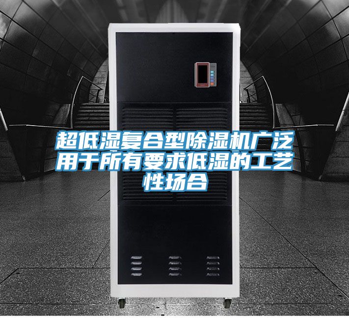 超低濕復(fù)合型除濕機(jī)廣泛用于所有要求低濕的工藝性場合