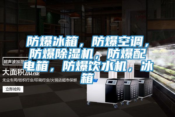 防爆冰箱，防爆空調(diào)，防爆除濕機(jī)，防爆配電箱，防爆飲水機(jī)，冰箱