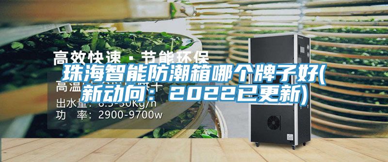 珠海智能防潮箱哪個牌子好(新動向：2022已更新)