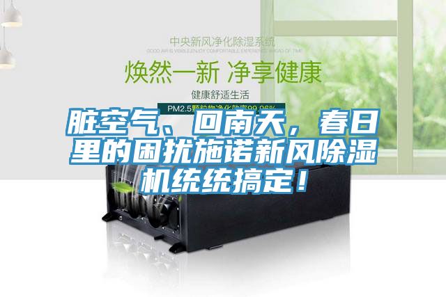 臟空氣、回南天，春日里的困擾施諾新風(fēng)除濕機(jī)統(tǒng)統(tǒng)搞定！