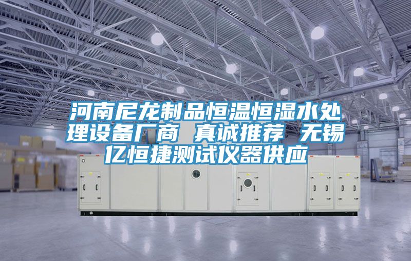 河南尼龍制品恒溫恒濕水處理設(shè)備廠商 真誠推薦 無錫億恒捷測試儀器供應(yīng)