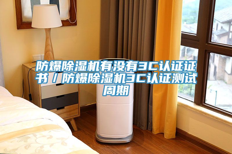 防爆除濕機(jī)有沒有3C認(rèn)證證書／防爆除濕機(jī)3C認(rèn)證測(cè)試周期