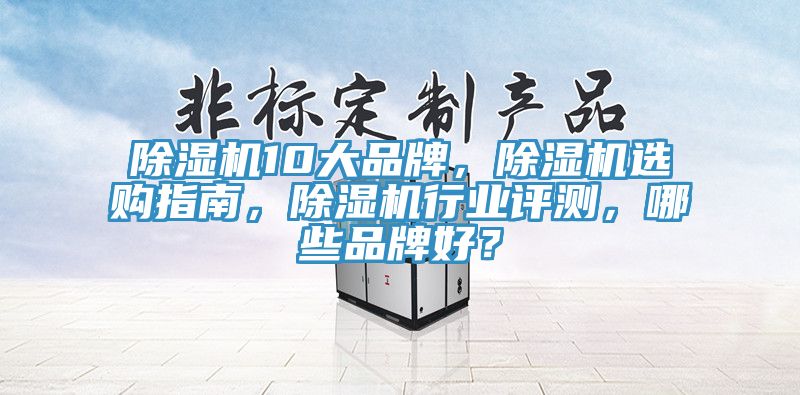 除濕機10大品牌，除濕機選購指南，除濕機行業(yè)評測，哪些品牌好？
