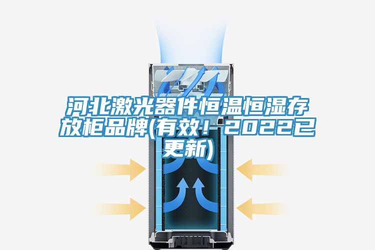 河北激光器件恒溫恒濕存放柜品牌(有效！2022已更新)