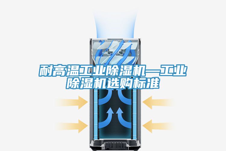 耐高溫工業(yè)除濕機—工業(yè)除濕機選購標準
