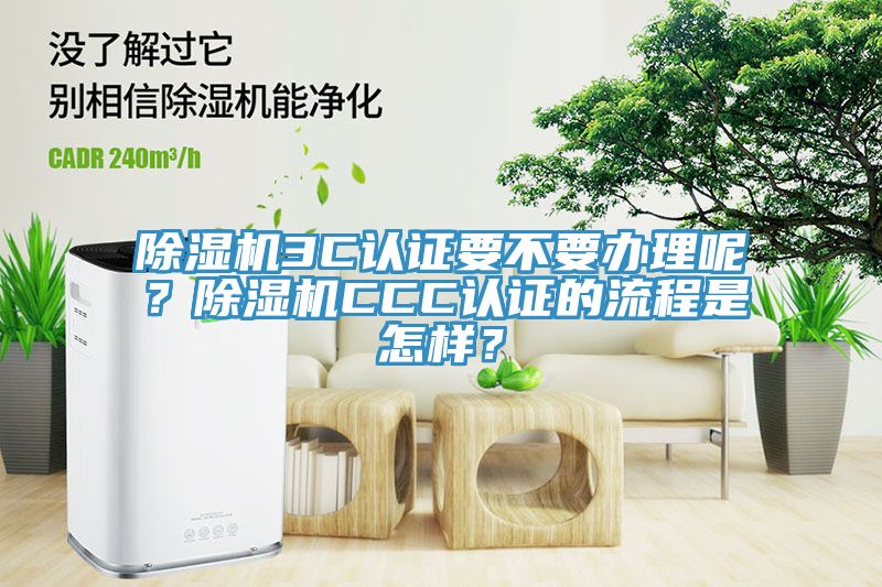 除濕機3C認證要不要辦理呢？除濕機CCC認證的流程是怎樣？