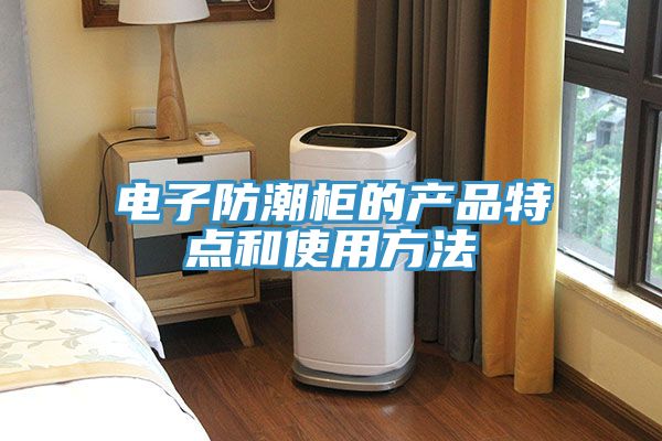 電子防潮柜的產品特點和使用方法