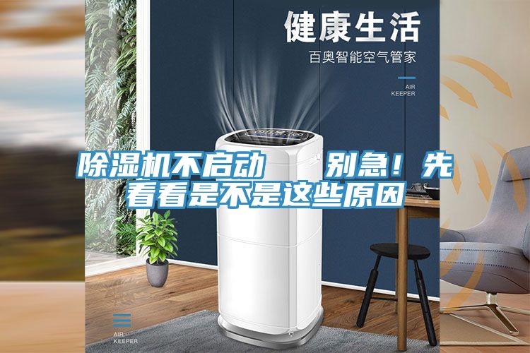 除濕機(jī)不啟動(dòng)   別急！先看看是不是這些原因