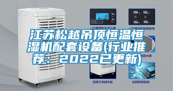 江蘇松越吊頂恒溫恒濕機(jī)配套設(shè)備(行業(yè)推薦：2022已更新)