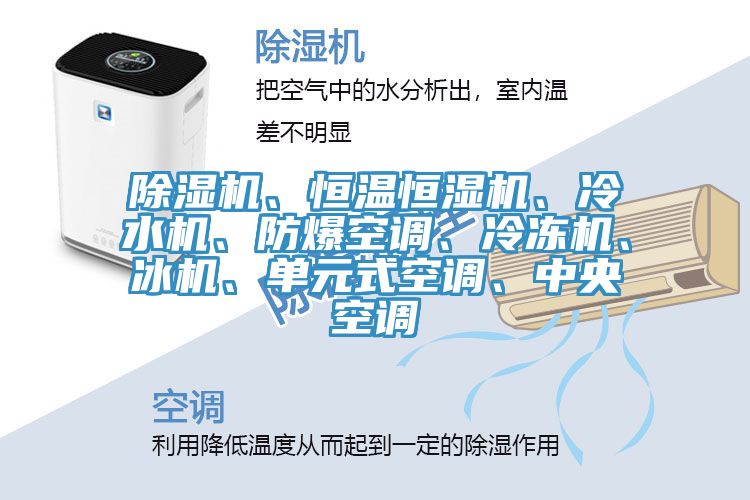 除濕機(jī)、恒溫恒濕機(jī)、冷水機(jī)、防爆空調(diào)、冷凍機(jī)、冰機(jī)、單元式空調(diào)、中央空調(diào)