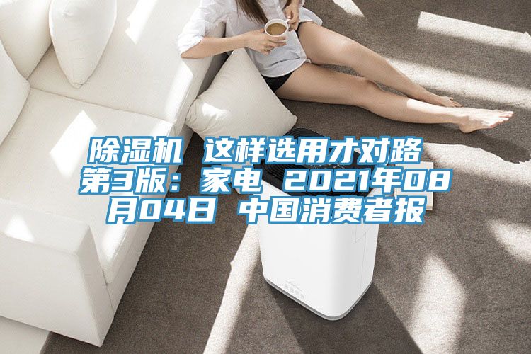 除濕機(jī) 這樣選用才對(duì)路 第3版：家電 2021年08月04日 中國消費(fèi)者報(bào)