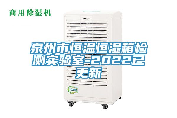 泉州市恒溫恒濕箱檢測實(shí)驗(yàn)室-2022已更新