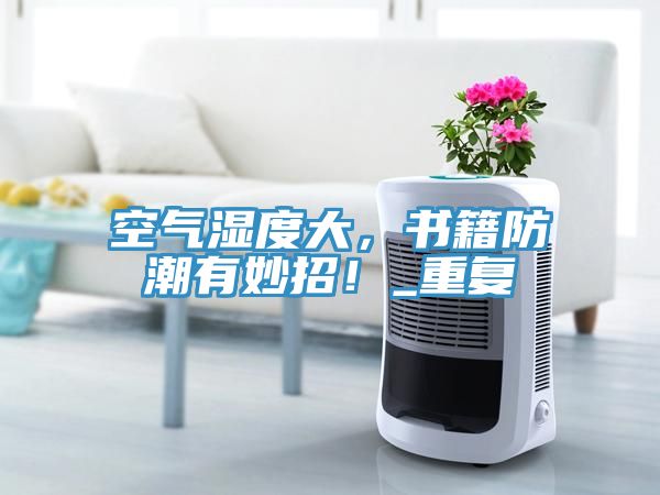 空氣濕度大，書(shū)籍防潮有妙招！_重復(fù)